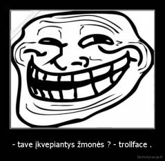 - tave įkvepiantys žmonės ? - trollface . - 