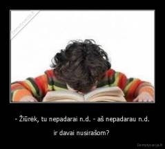 - Žiūrėk, tu nepadarai n.d. - aš nepadarau n.d. - ir davai nusirašom? 