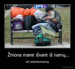  Žmona mane išvarė iš namų... - už nelankomumą.