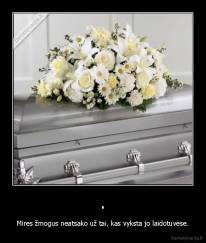 . - Mires žmogus neatsako už tai, kas vyksta jo laidotuvėse.
