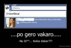 ....po gero vakaro..... - -Nu bl**... Kokia dabar???