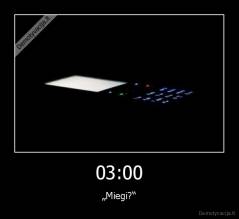 03:00 - „Miegi?“