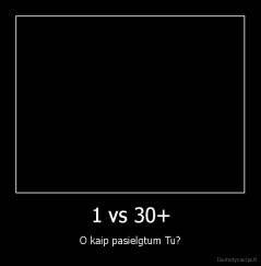 1 vs 30+ - O kaip pasielgtum Tu?