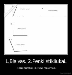 1.Blaivas. 2.Penki stikliukai. -  3.Du buteliai. 4.Pusė maximos.