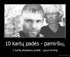 10 kartų padės - pamiršiu, - 1 kartą atsisakys padėt - gaus bonkę