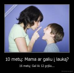 10 metų: Mama ar galiu į lauką? - 16 metų: Gal iki 12 grįšiu...