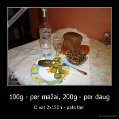 100g - per mažai, 200g - per daug - O vat 2x150h - pats tas!