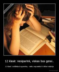 12 klasė: nesiparink, viskas bus gerai.. - 11 klasė: neišlaikysi egzaminų - nieko nepasieksi ir dirbsi valytoju