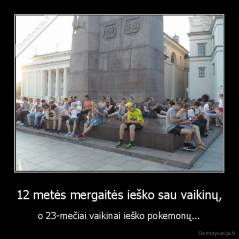 12 metės mergaitės ieško sau vaikinų, - o 23-mečiai vaikinai ieško pokemonų...