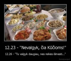 12.23 - "Nevalgyk, čia Kūčioms!" - 12.26 - "Tu valgyk daugiau, nes reikės išmesti..."