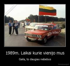 1989m. Laikai kurie vienijo mus - Gaila, to daugiau nebebus