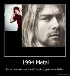 1994 Metai - Patys žiauriausi - mirė Kurt Cobain ir gimė Justin Bieber.