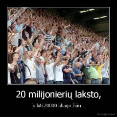 20 milijonierių laksto, - o kiti 20000 ubagu žiūri..