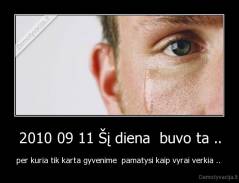 2010 09 11 Šį diena  buvo ta .. - per kuria tik karta gyvenime  pamatysi kaip vyrai verkia .. 