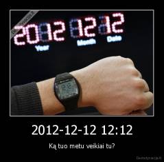 2012-12-12 12:12 - Ką tuo metu veikiai tu?