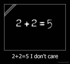 2+2=5 I don't care - 