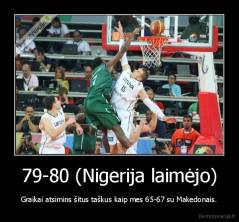 79-80 (Nigerija laimėjo) - Graikai atsimins šitus taškus kaip mes 65-67 su Makedonais.