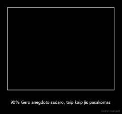 90% Gero anegdoto sudaro, taip kaip jis pasakomas - 