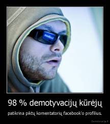 98 % demotyvacijų kūrėjų - patikrina piktų komentatorių facebook'o profilius.