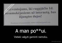 A man po**ui. - Vistiek valgyti gaminti nemoku.