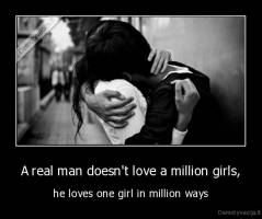 A real man doesn't love a million girls, - he loves one girl in million ways