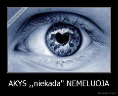 AKYS ,,niekada'' NEMELUOJA - 