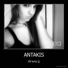 ANTAKIS - Aš turiu jį