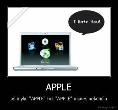 APPLE - aš myliu "APPLE" bet "APPLE" manes nekenčia