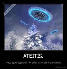 ATEITIS. - - Tėti, o eglutės egzistuoja?  - Ne sūnau, tai viso labo tik prasimanymai.