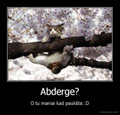 Abderge? - O tu maniai kad paukštis :D