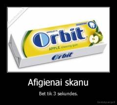 Afigienai skanu - Bet tik 3 sekundes.