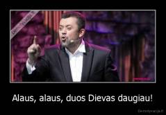 Alaus, alaus, duos Dievas daugiau! - 