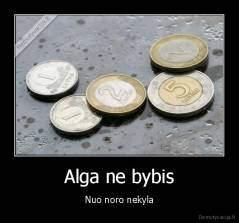 Alga ne bybis - Nuo noro nekyla