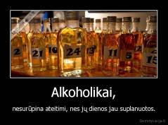 Alkoholikai, - nesurūpina ateitimi, nes jų dienos jau suplanuotos.