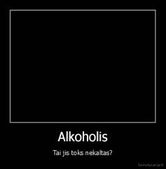 Alkoholis - Tai jis toks nekaltas?