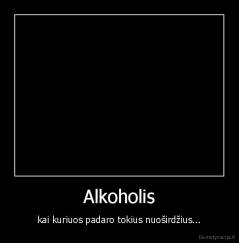 Alkoholis - kai kuriuos padaro tokius nuoširdžius...