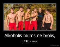 Alkoholis mums ne brolis, - o žolė ne sesuo