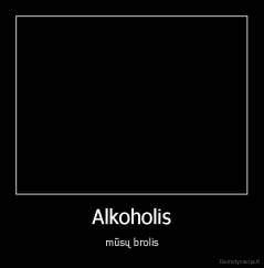 Alkoholis - mūsų brolis