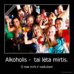 Alkoholis -  tai lėta mirtis. - O mes mirti ir neskubam