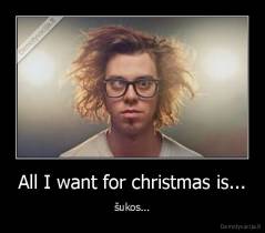 All I want for christmas is... - šukos...