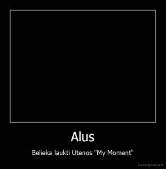 Alus - Belieka laukti Utenos "My Moment"