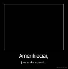 Amerikieciai, - juos sunku suprasti...