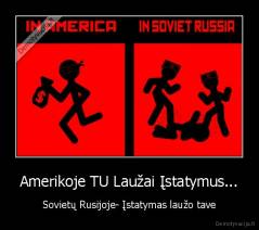 Amerikoje TU Laužai Įstatymus... - Sovietų Rusijoje- Įstatymas laužo tave
