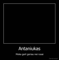 Antaniukas - Moka gert geriau nei rusai