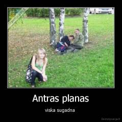 Antras planas - viska sugadna 