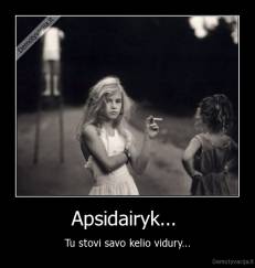 Apsidairyk...  - Tu stovi savo kelio vidury...