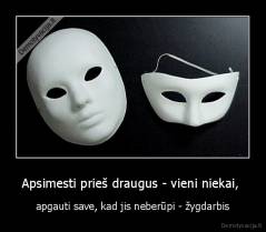 Apsimesti prieš draugus - vieni niekai,  - apgauti save, kad jis neberūpi - žygdarbis