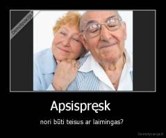 Apsispręsk  - nori būti teisus ar laimingas? 