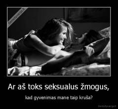 Ar aš toks seksualus žmogus, - kad gyvenimas mane taip kruša?