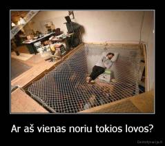 Ar aš vienas noriu tokios lovos? - 